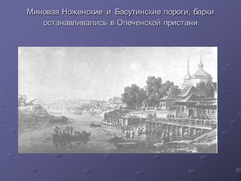 Миновав Ноженские и Басутинские пороги, барки останавливались в Опеченской пристани